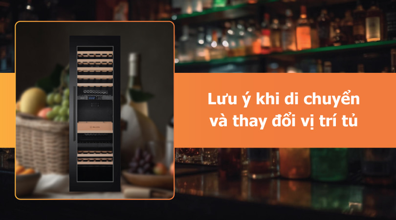 Lưu ý khi di chuyển và thay đổi vị trí tủ rượu âm